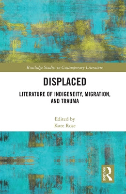 Displaced: Literature of Indigeneity, Migration, and Trauma by Rose, Kate