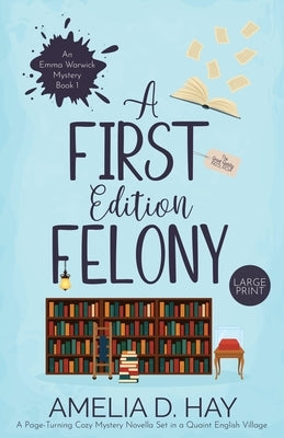 A First Edition Felony: A Page Turning Cozy Mystery Novella Set in a Quaint English Village by Hay, Amelia D.