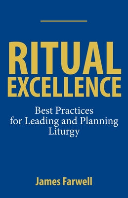 Ritual Excellence: Best Practices for Leading and Planning Liturgy by Farwell, James