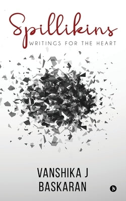 Spillikins: Writings for the Heart by Vanshika J. Baskaran