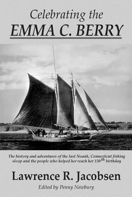 Celebrating the Emma C. Berry: The history and adventures of the last Noank, CT fishing sloop and the people who helped her reach her 150th birthday by Newbury, Penny