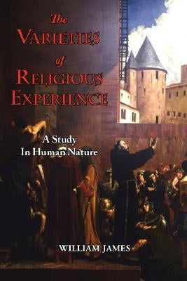 The Varieties of Religious Experience - A Study in Human Nature by James, William