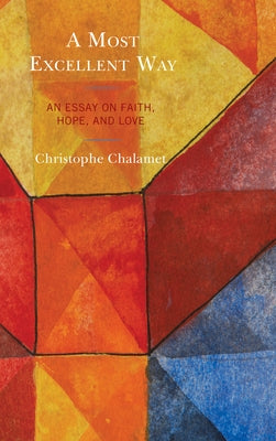 A Most Excellent Way: An Essay on Faith, Hope, and Love, an English translation of Une voie infiniment sup駻ieure: Essai sur la foi, l'esp駻 by Chalamet, Christophe