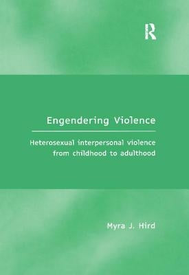 Engendering Violence: Heterosexual Interpersonal Violence from Childhood to Adulthood by Hird, Myra J.