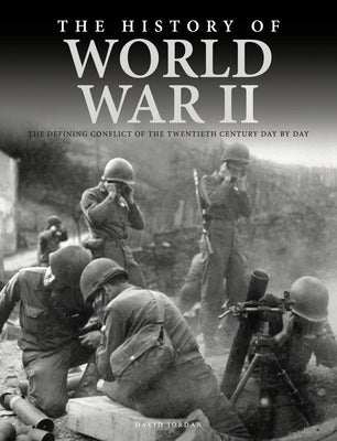 The History of World War II: The Defining Conflict of the 20th Century Day-By-Day by Jordan, David