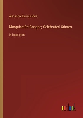 Marquise De Ganges; Celebrated Crimes: in large print by Dumas Père, Alexandre