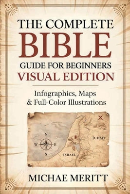 The Complete Bible Guide for Beginners: Visual Edition: Infographics, Maps & Full-Color Illustrations by Michae Meritt
