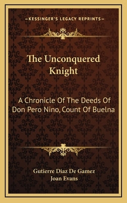 The Unconquered Knight: A Chronicle of the Deeds of Don Pero Nino, Count of Buelna by De Gamez, Gutierre Diaz