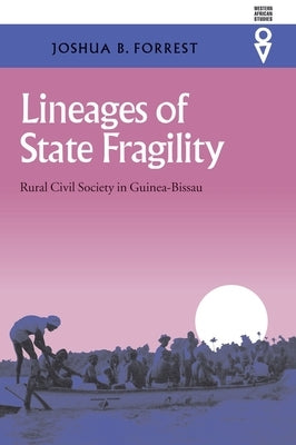Lineages of State Fragility: Rural Civil Society in Guinea-Bissau by Forrest, Joshua B.
