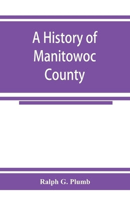 A history of Manitowoc County by G. Plumb, Ralph