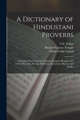 A Dictionary of Hindustani Proverbs: Including Many Marwari, Panjabi, Maggah, Bhojpuri and Tirhuti Proverbs, Sayings, Emblems, Aphorisms, Maxims and S by Fallon, S. W.