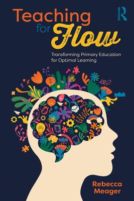 Teaching for Flow: Transforming Primary Education for Optimal Learning by Meager, Rebecca