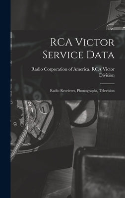 RCA Victor Service Data; Radio Receivers, Phonographs, Television by Radio Corporation of America Rca Vic