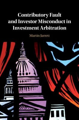 Contributory Fault and Investor Misconduct in Investment Arbitration by Jarrett, Martin