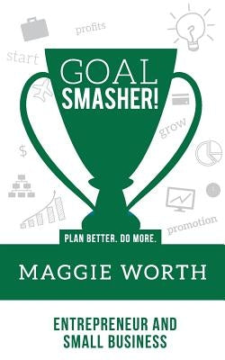Goal SMASHER! Entrepreneur and Small Business by Worth, Maggie