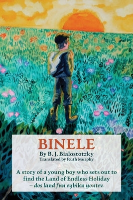 Binele: A story of a young boy who sets out to find The Land of Endless Holiday - dos land fun eybikn yontev by Bialostotzky, B. J.