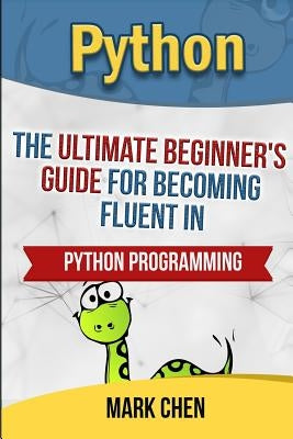 Python: The Ultimate Beginner's Guide for Becoming Fluent in Python Programming by Chen, Mark