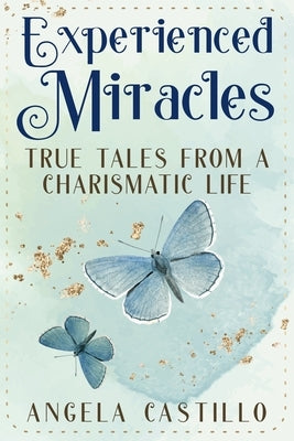 Experienced Miracles: True Tales of a Charismatic Life by Castillo, Angela