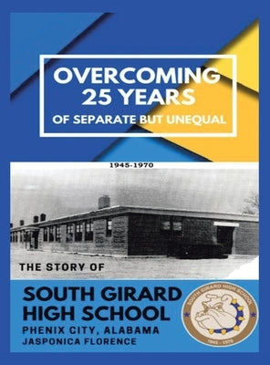 Overcoming 25 Years of Separate but Unequal: The Story of South Girard High School Phenix City, Alabama by Florence, Jasponica