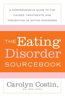 The Eating Disorders Sourcebook: A Comprehensive Guide to the Causes, Treatments, and Prevention of Eating Disorders by Costin, Carolyn