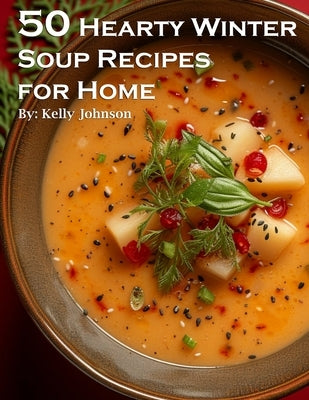 50 Hearty Winter Soups Recipes for Home by Johnson, Kelly