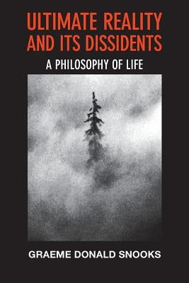 Ultimate Reality and its Dissidents: A Philosophy of Life by Snooks, Graeme Donald