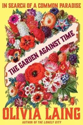 The Garden Against Time: In Search of a Common Paradise by Laing, Olivia