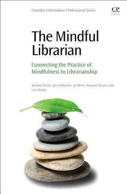 The Mindful Librarian: Connecting the Practice of Mindfulness to Librarianship by Moniz, Richard