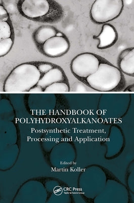 The Handbook of Polyhydroxyalkanoates: Postsynthetic Treatment, Processing and Application by Koller, Martin