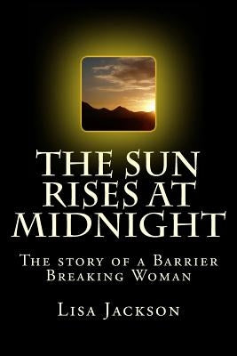 The Sun Rises at Midnight: The Story of the Barrier Breaking Woman by Jackson, Lisa