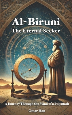 Al-Biruni: The Eternal Seeker - A Journey Through the Mind of a Polymath by Han, Omar