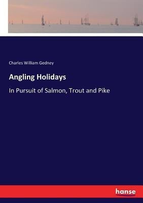Angling Holidays: In Pursuit of Salmon, Trout and Pike by Gedney, Charles William