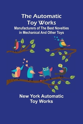 The Automatic Toy Works; Manufacturers of the Best Novelties in Mechanical and Other Toys by York Automatic Toy Works, New