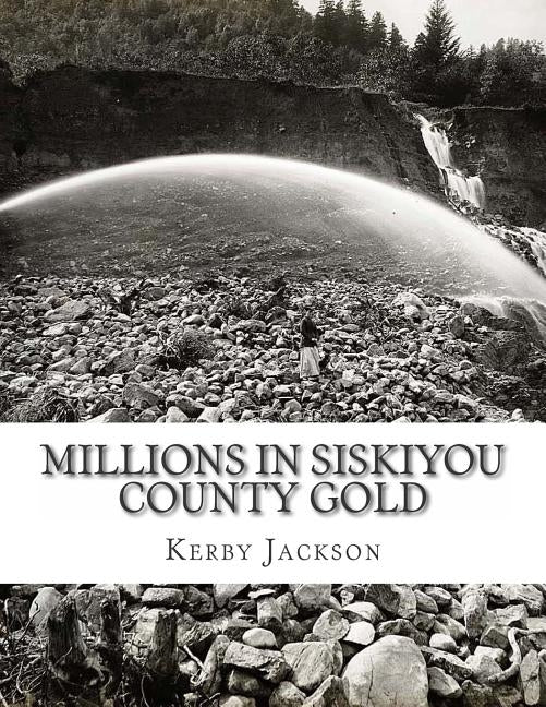 Millions in Siskiyou County Gold by Jackson, Kerby