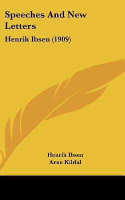 Speeches And New Letters: Henrik Ibsen (1909) by Ibsen, Henrik