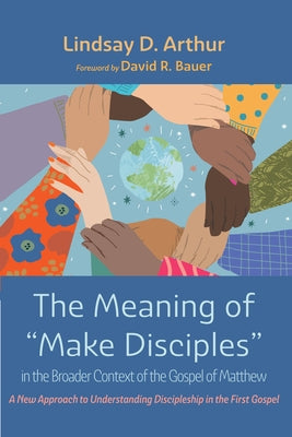 The Meaning of Make Disciples in the Broader Context of the Gospel of Matthew by Arthur, Lindsay D.