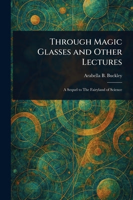 Through Magic Glasses and Other Lectures by Buckley, Arabella B. (Arabella Burton)