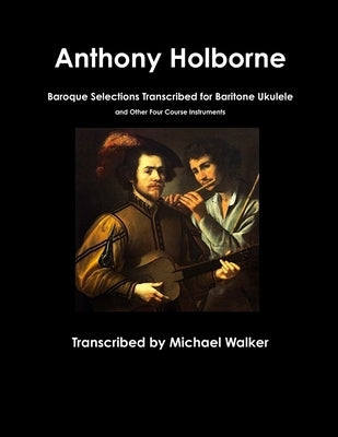 Anthony Holborne: Baroque Selections Transcribed for Baritone Ukulele and Other Four Course Instruments by Walker, Michael