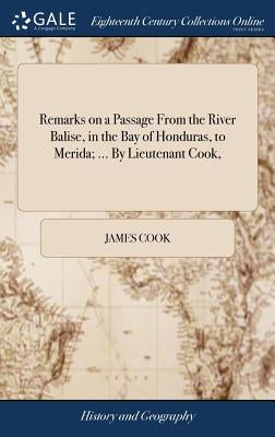 Remarks on a Passage From the River Balise, in the Bay of Honduras, to Merida; ... By Lieutenant Cook, by Cook, James
