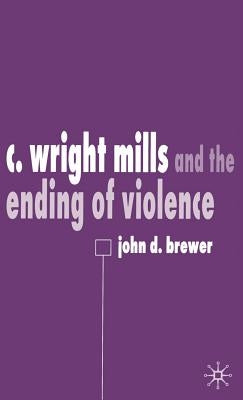 C. Wright Mills and the Ending of Violence by Brewer, J.