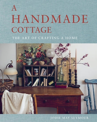 A Handmade Cottage: The Art of Crafting a Home by Seymour, Jodie May