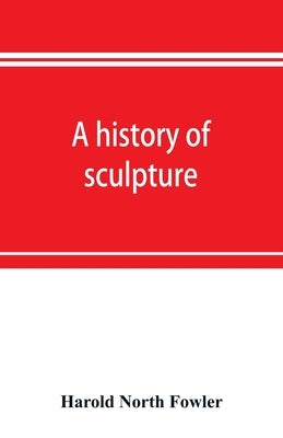 A history of sculpture by North Fowler, Harold