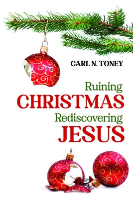 Ruining Christmas-Rediscovering Jesus by Toney, Carl N.