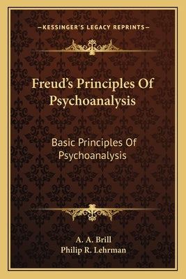 Freud's Principles Of Psychoanalysis: Basic Principles Of Psychoanalysis by Brill, A. A.