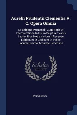 Aurelii Prudentii Clementis V. C. Opera Omnia: Ex Editione Parmensi: Cum Notis Et Interpretatione In Usum Delphini: Variis Lectionibus Notis Variorum by Prudentius