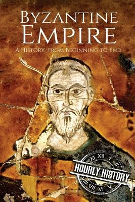 Byzantine Empire: A History From Beginning to End by History, Hourly