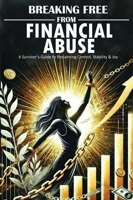 Breaking Free From Financial Abuse: A Survivor's Guide to Reclaiming Control, Stability, & Joy by Wing, L.