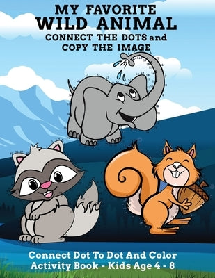 My Favorite Wild Animal Connect The Dots and Copy The Image Connect Dot To Dot and Color Activity Book - Kids Age 4 - 8: Cute And Fun Animal Themed Co by For Kiddos, Abfab Designs