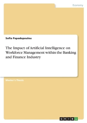 The Impact of Artificial Intelligence on Workforce Management within the Banking and Finance Industry by Papadopoulou, Sofia