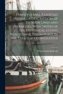 Pennsylvania Railroad System ... a Description of its Main Lines and Branches, With Notes of the Historical Events Which Have Taken Place in the Terri by Railroad, Pennsylvania